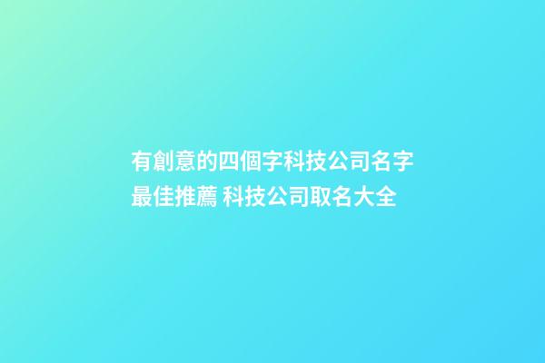 有創意的四個字科技公司名字最佳推薦 科技公司取名大全